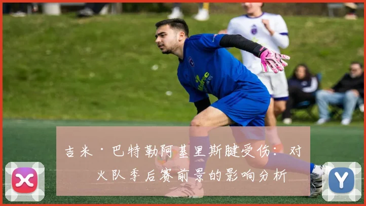吉米·巴特勒阿基里斯腱受伤：对热火队季后赛前景的影响分析