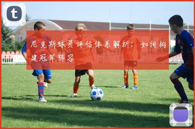 尼克斯球员评估体系解析:如何构建冠军阵容