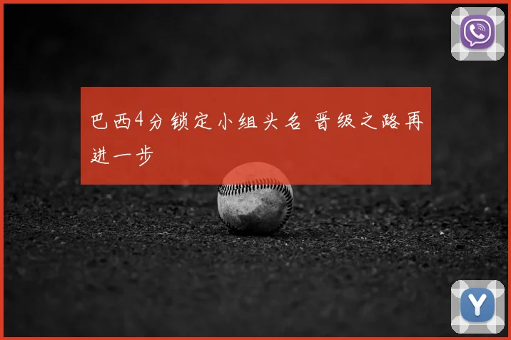 巴西4分锁定小组头名 晋级之路再进一步