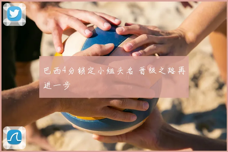 巴西4分锁定小组头名 晋级之路再进一步