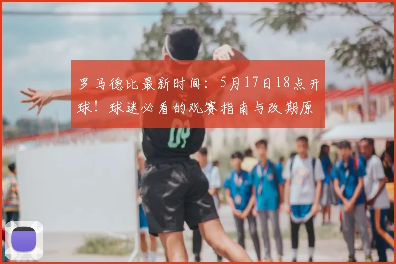 罗马德比最新时间：5月17日18点开球！球迷必看的观赛指南与改期原因解析