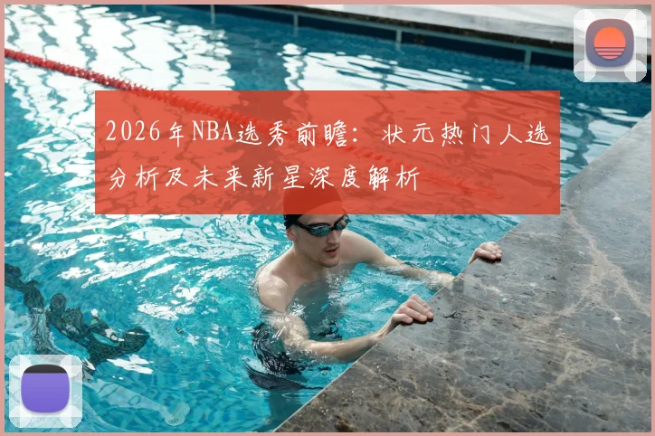 2026年NBA选秀前瞻:状元热门人选分析及未来新星深度解析